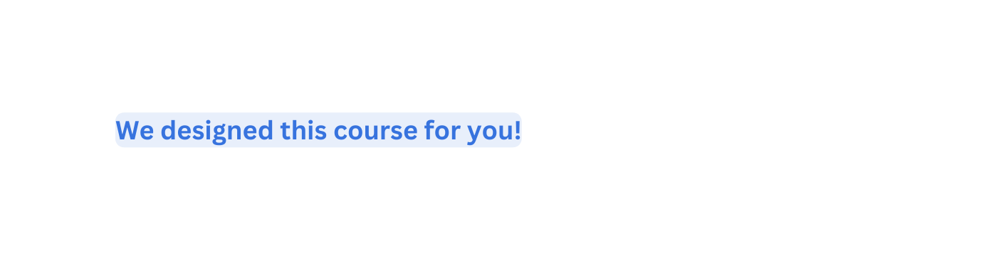 We designed this course for you